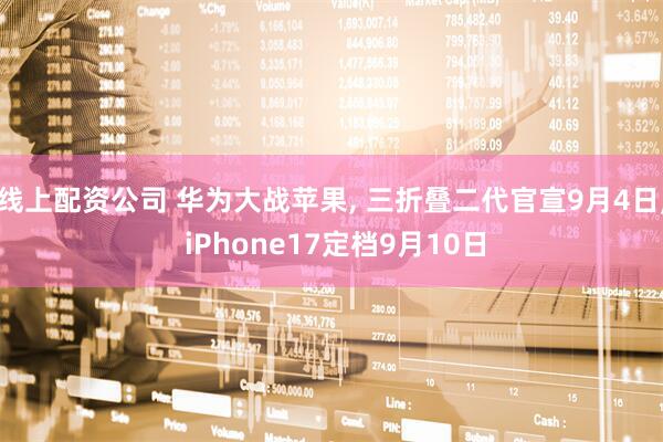 线上配资公司 华为大战苹果, 三折叠二代官宣9月4日, iPhone17定档9月10日