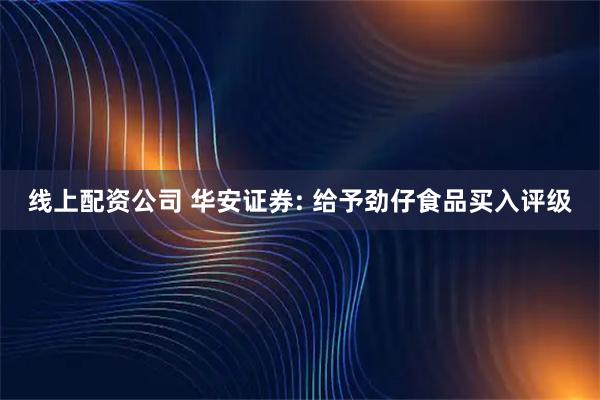 线上配资公司 华安证券: 给予劲仔食品买入评级