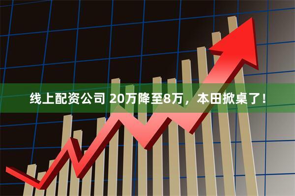 线上配资公司 20万降至8万，本田掀桌了！