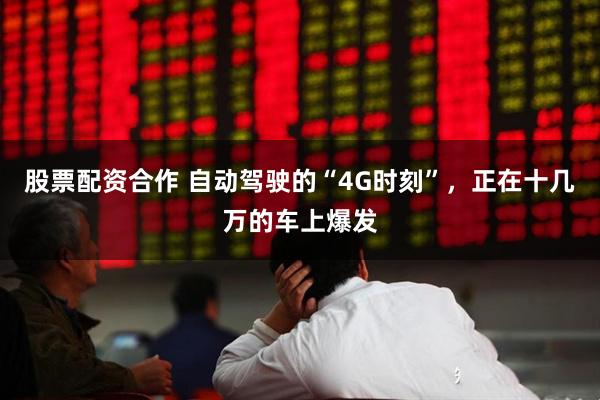 股票配资合作 自动驾驶的“4G时刻”，正在十几万的车上爆发