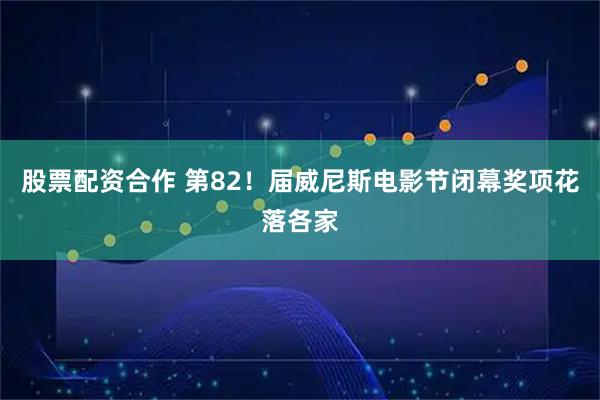 股票配资合作 第82！届威尼斯电影节闭幕奖项花落各家