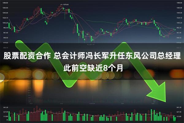 股票配资合作 总会计师冯长军升任东风公司总经理 此前空缺近8个月