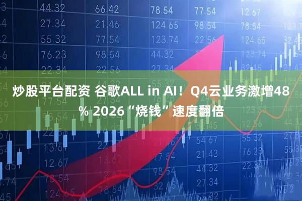 炒股平台配资 谷歌ALL in AI！Q4云业务激增48% 2026“烧钱”速度翻倍