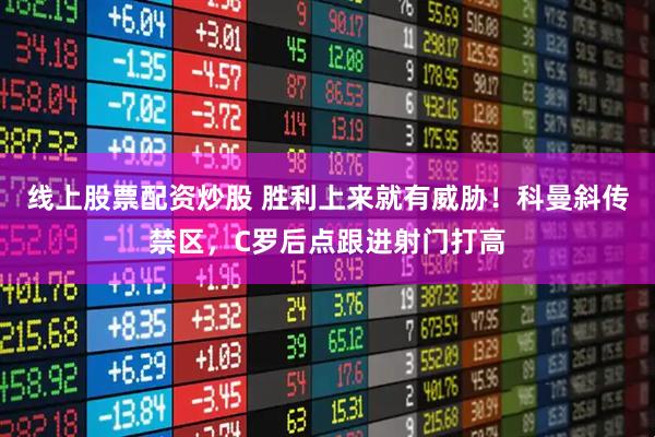 线上股票配资炒股 胜利上来就有威胁！科曼斜传禁区，C罗后点跟进射门打高