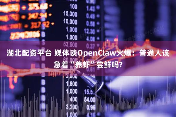 湖北配资平台 媒体谈OpenClaw火爆：普通人该急着“养虾”尝鲜吗?